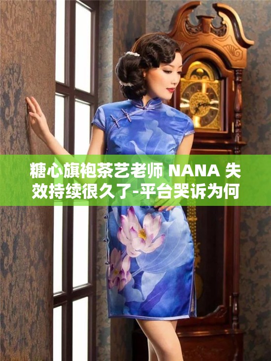 糖心旗袍茶艺老师 NANA 失效持续很久了-平台哭诉为何会这样