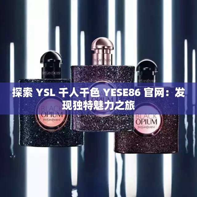 探索 YSL 千人千色 YESE86 官网：发现独特魅力之旅