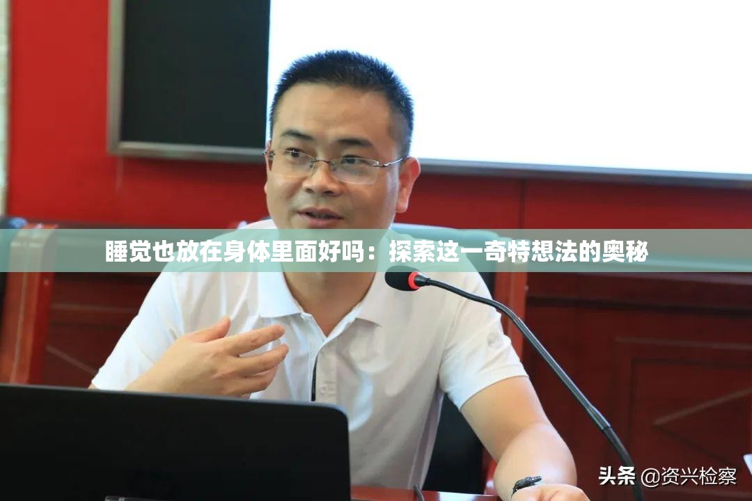 睡觉也放在身体里面好吗：探索这一奇特想法的奥秘