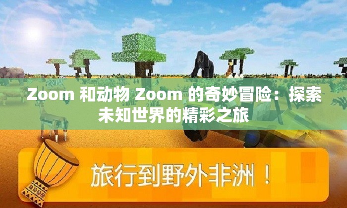 Zoom 和动物 Zoom 的奇妙冒险：探索未知世界的精彩之旅