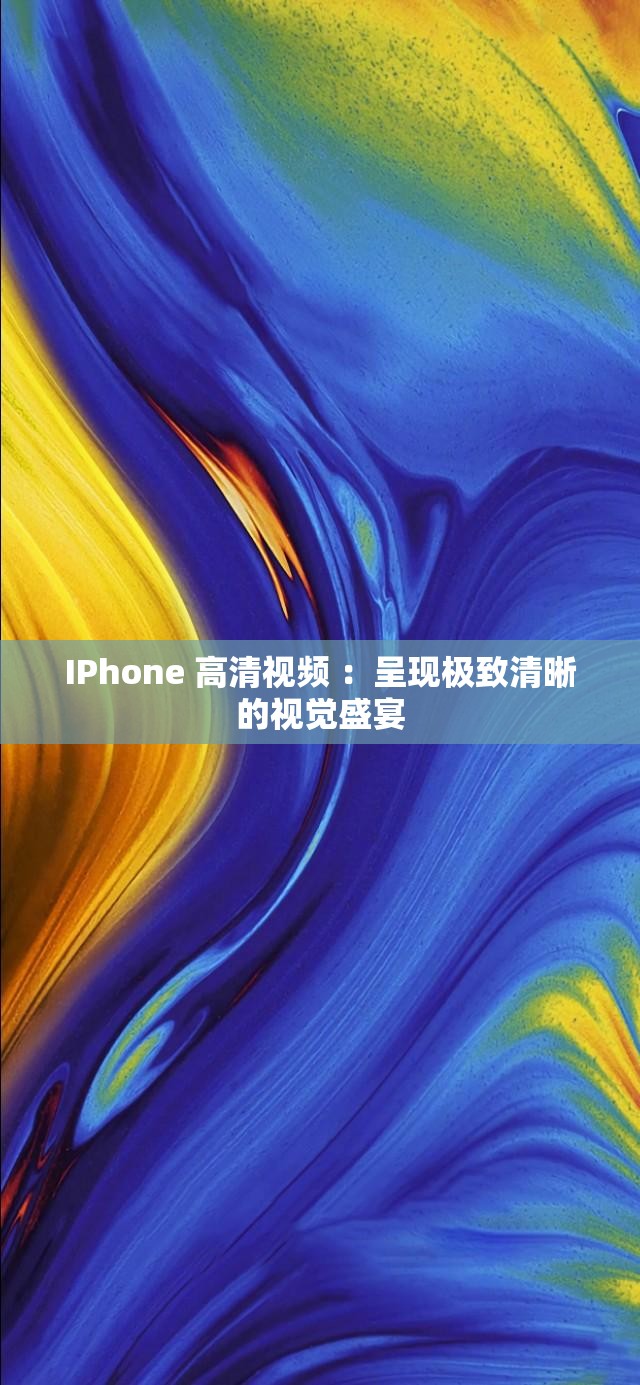 IPhone 高清视频 ：呈现极致清晰的视觉盛宴