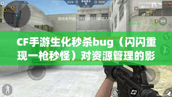 CF手游生化秒杀bug（闪闪重现一枪秒怪）对资源管理的影响及优化对策