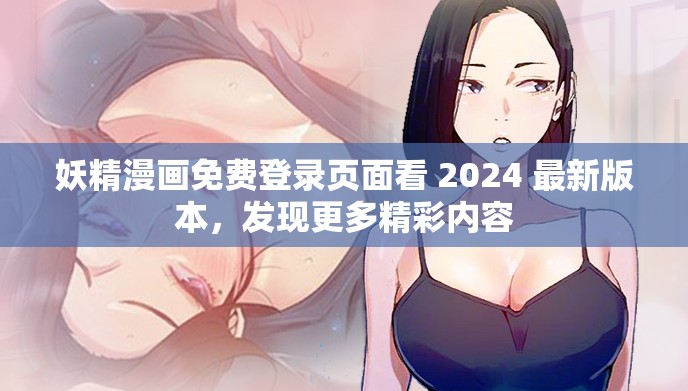 妖精漫画免费登录页面看 2024 最新版本，发现更多精彩内容