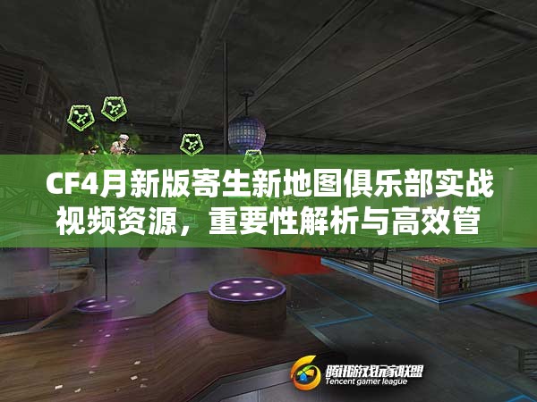 CF4月新版寄生新地图俱乐部实战视频资源，重要性解析与高效管理利用策略