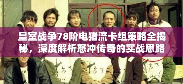 皇室战争78阶电猪流卡组策略全揭秘，深度解析怒冲传奇的实战思路