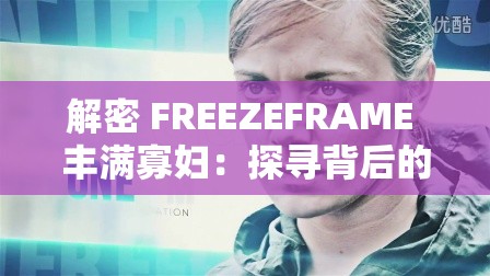 解密 FREEZEFRAME 丰满寡妇：探寻背后的神秘故事