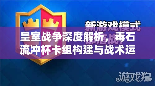 皇室战争深度解析，毒石流冲杯卡组构建与战术运用内部教程