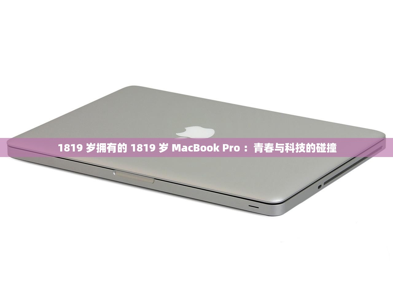 1819 岁拥有的 1819 岁 MacBook Pro ：青春与科技的碰撞