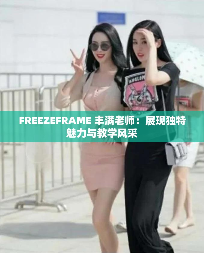 FREEZEFRAME 丰满老师：展现独特魅力与教学风采