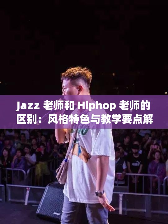 Jazz 老师和 Hiphop 老师的区别：风格特色与教学要点解析