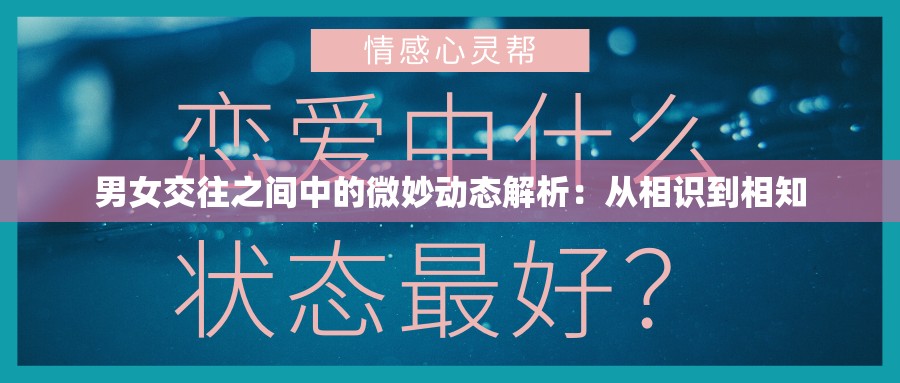 男女交往之间中的微妙动态解析：从相识到相知