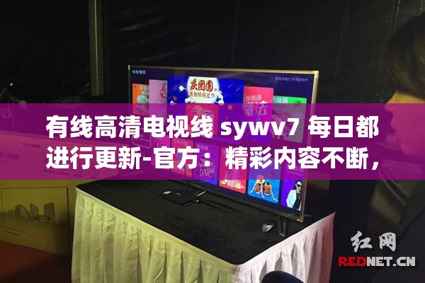 有线高清电视线 sywv7 每日都进行更新-官方：精彩内容不断，值得期待