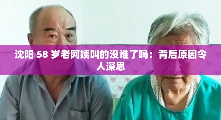 沈阳 58 岁老阿姨叫的没谁了吗：背后原因令人深思