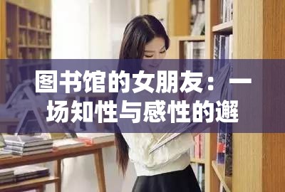 图书馆的女朋友：一场知性与感性的邂逅