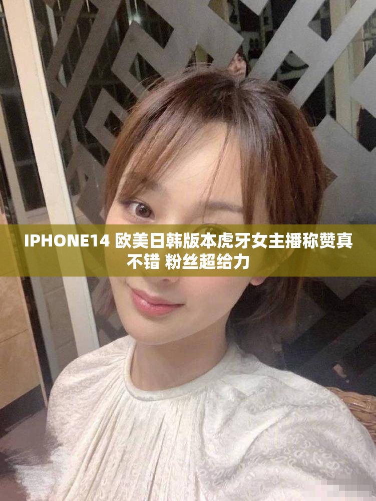 IPHONE14 欧美日韩版本虎牙女主播称赞真不错 粉丝超给力