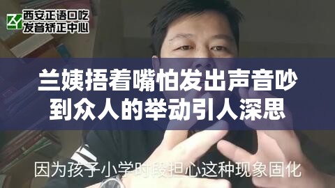 兰姨捂着嘴怕发出声音吵到众人的举动引人深思