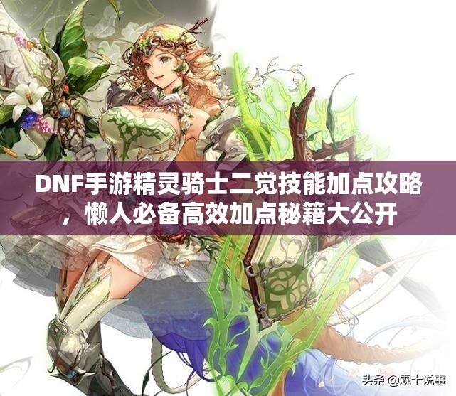 DNF手游精灵骑士二觉技能加点攻略，懒人必备高效加点秘籍大公开