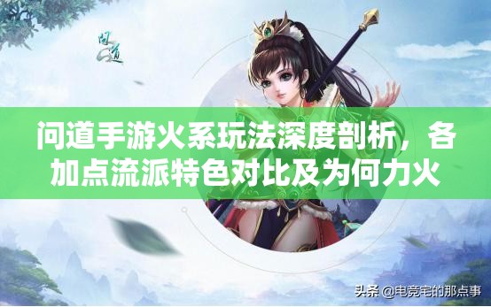 问道手游火系玩法深度剖析，各加点流派特色对比及为何力火不推荐解析