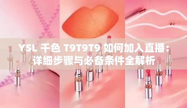 YSL 千色 T9T9T9 如何加入直播：详细步骤与必备条件全解析