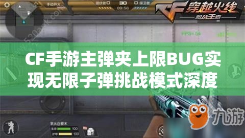 CF手游主弹夹上限BUG实现无限子弹挑战模式深度解析与探讨