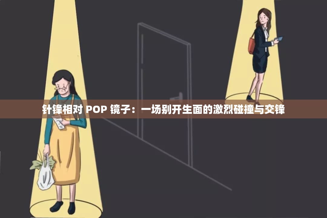 针锋相对 POP 镜子：一场别开生面的激烈碰撞与交锋