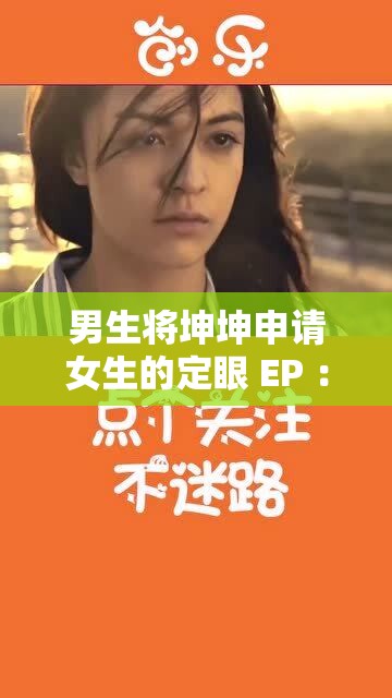 男生将坤坤申请女生的定眼 EP ：背后的情感纠葛与故事