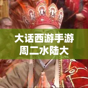 大话西游手游周二水陆大会规则深度回顾，揭秘资源管理策略与艺术