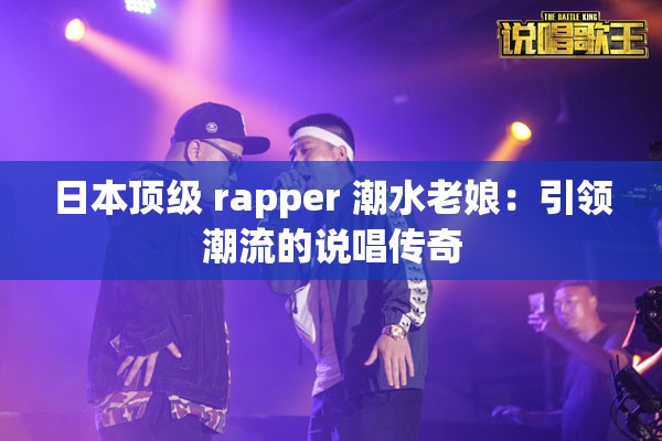 日本顶级 rapper 潮水老娘：引领潮流的说唱传奇