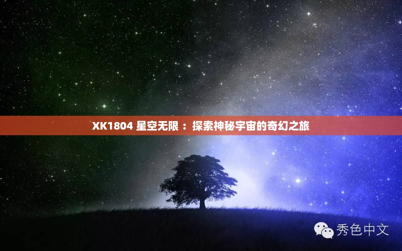 XK1804 星空无限 ：探索神秘宇宙的奇幻之旅