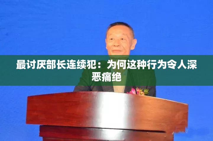 最讨厌部长连续犯：为何这种行为令人深恶痛绝