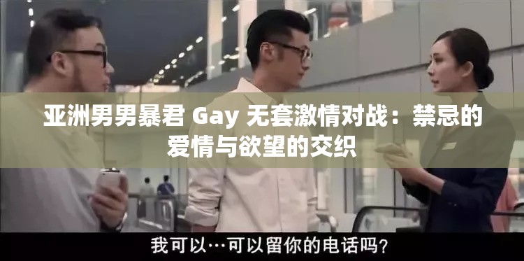 亚洲男男暴君 Gay 无套激情对战：禁忌的爱情与欲望的交织