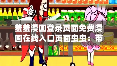 羞羞漫画登录页面免费漫画在线入口页面虫虫：带你走进奇妙漫画世界