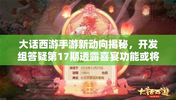 大话西游手游新动向揭秘，开发组答疑第17期透露喜宴功能或将上线