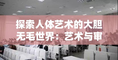 探索人体艺术的大胆无毛世界：艺术与审美的新视角