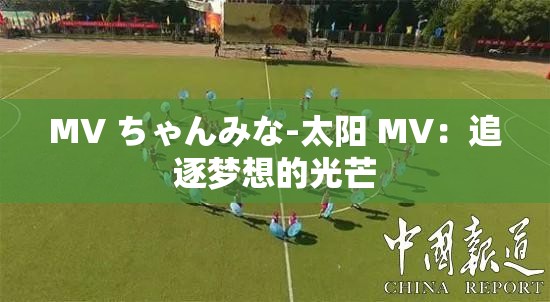 MV ちゃんみな-太阳 MV：追逐梦想的光芒