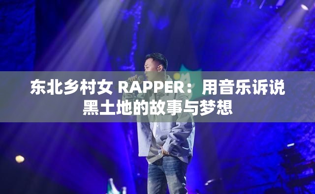 东北乡村女 RAPPER：用音乐诉说黑土地的故事与梦想