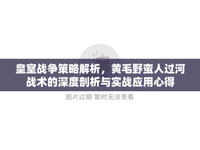 皇室战争策略解析，黄毛野蛮人过河战术的深度剖析与实战应用心得