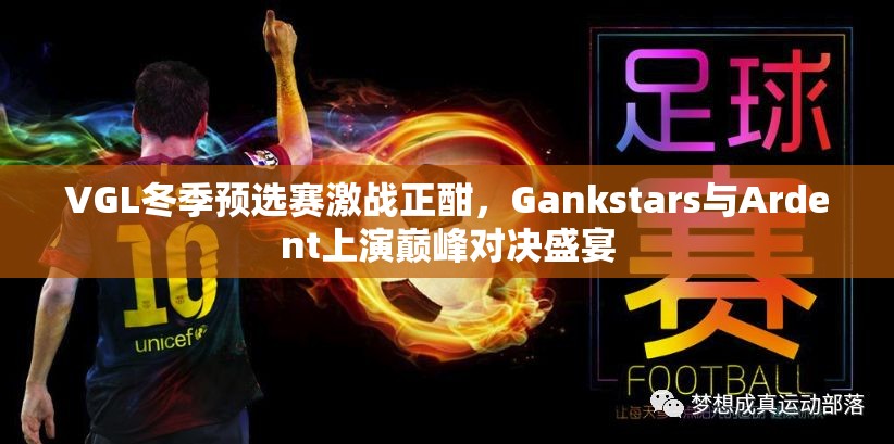 VGL冬季预选赛激战正酣，Gankstars与Ardent上演巅峰对决盛宴