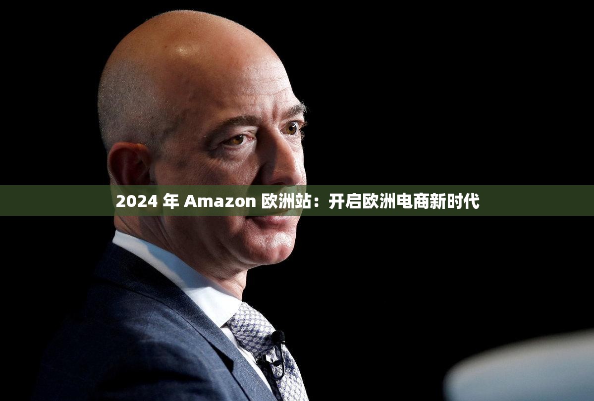 2024 年 Amazon 欧洲站：开启欧洲电商新时代