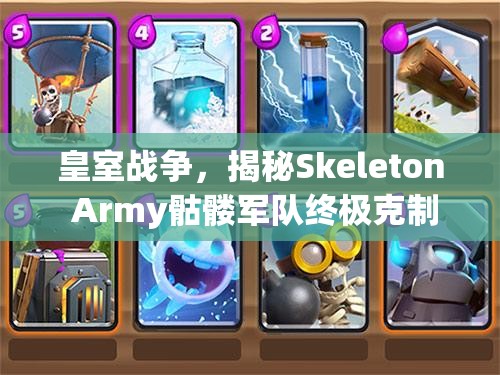 皇室战争，揭秘Skeleton Army骷髅军队终极克制技巧与应对策略