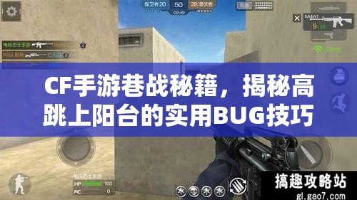 CF手游巷战秘籍，揭秘高跳上阳台的实用BUG技巧与战术应用