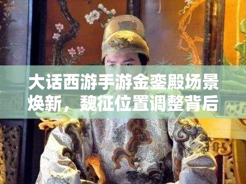 大话西游手游金銮殿场景焕新，魏征位置调整背后的资源管理优化策略