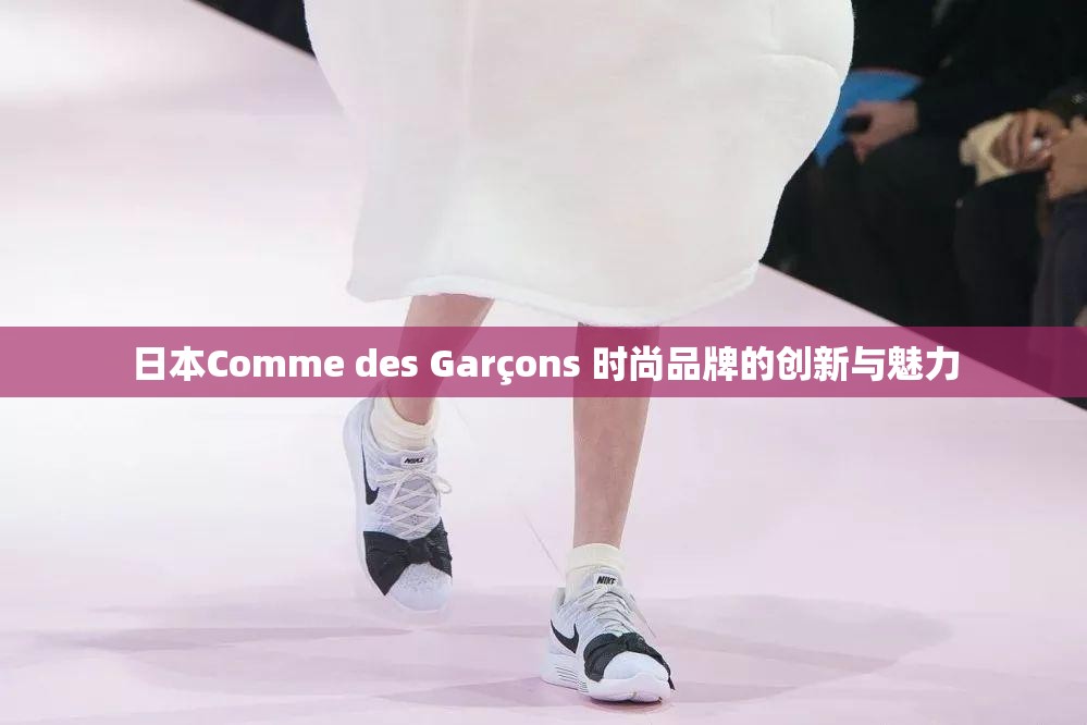 日本Comme des Garçons 时尚品牌的创新与魅力