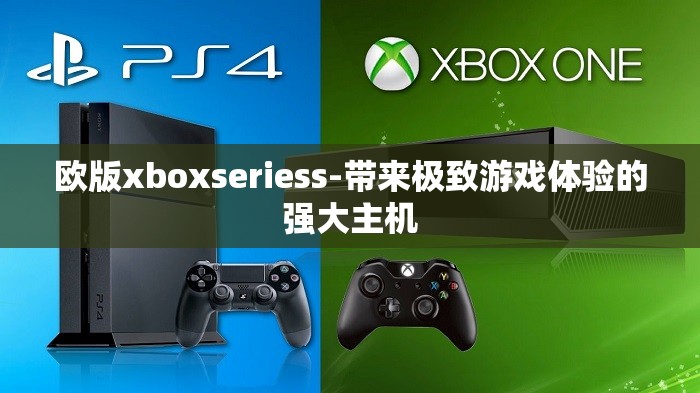 欧版xboxseriess-带来极致游戏体验的强大主机