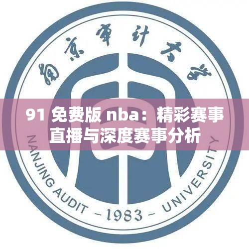 91 免费版 nba：精彩赛事直播与深度赛事分析