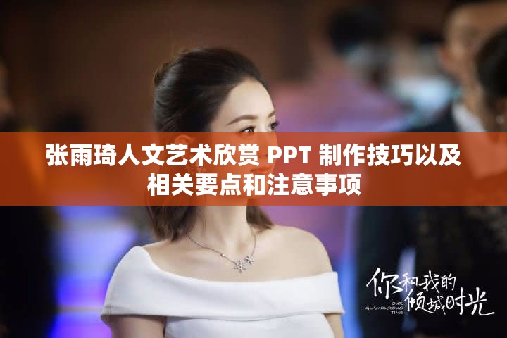 张雨琦人文艺术欣赏 PPT 制作技巧以及相关要点和注意事项