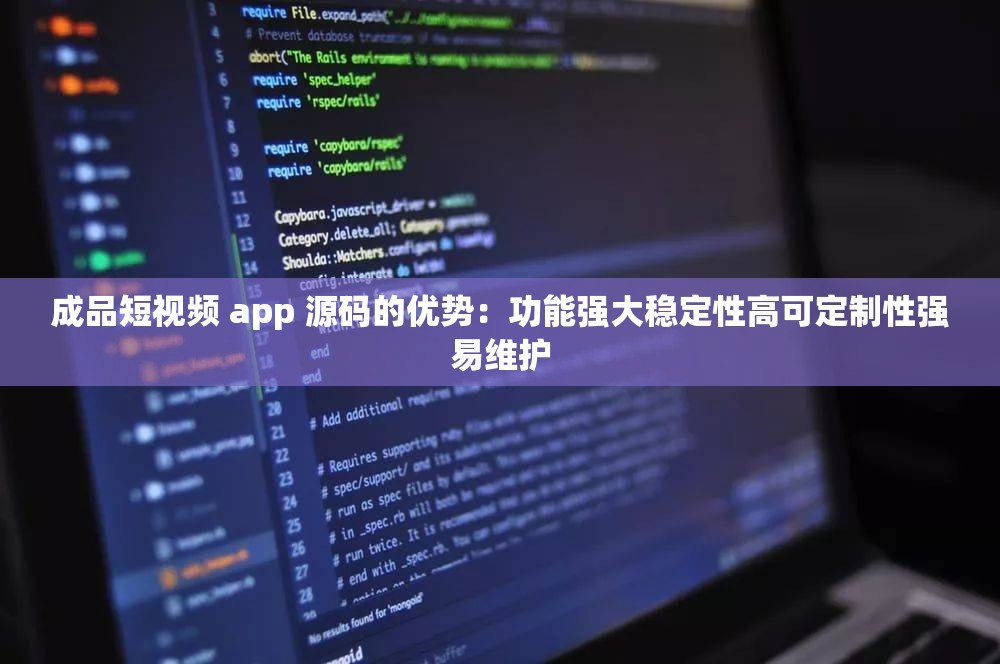 成品短视频 app 源码的优势：功能强大稳定性高可定制性强易维护