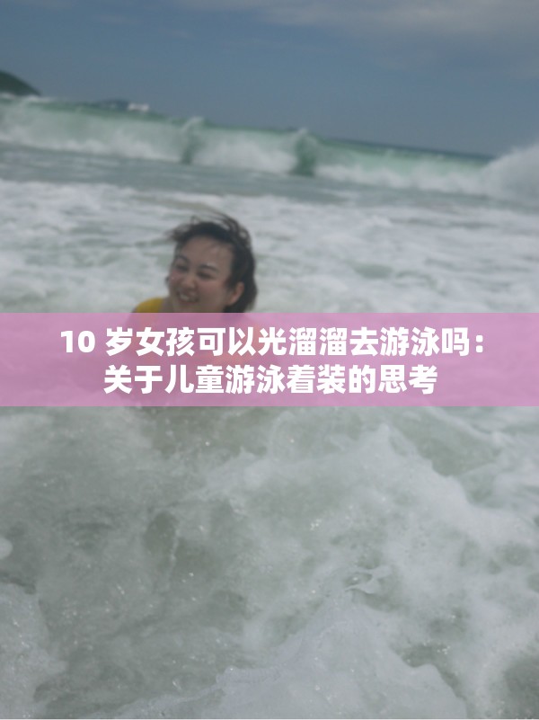 10 岁女孩可以光溜溜去游泳吗：关于儿童游泳着装的思考