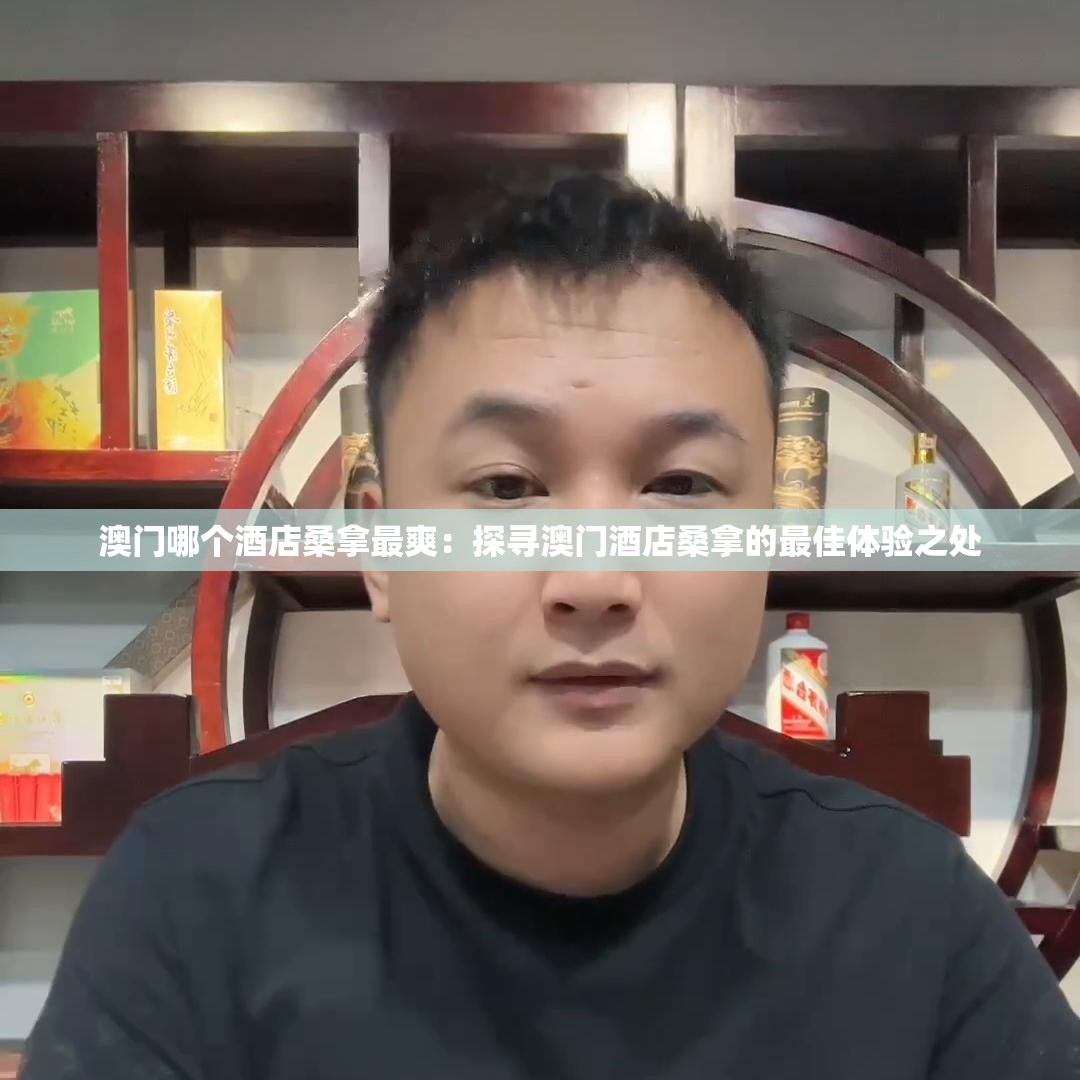 澳门哪个酒店桑拿最爽：探寻澳门酒店桑拿的最佳体验之处