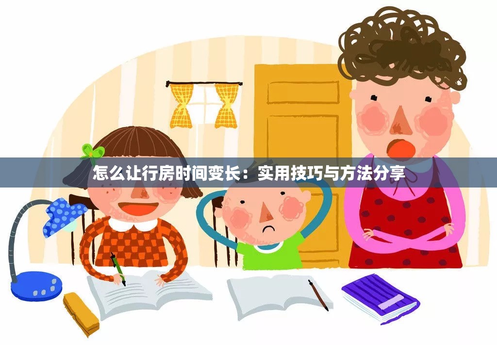 怎么让行房时间变长：实用技巧与方法分享